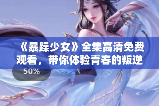 《暴躁少女》全集高清免費觀看，帶你體驗青春的叛逆與熱血瞬間