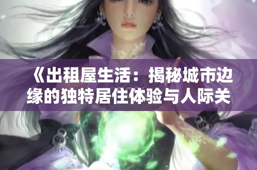 《出租屋生活：揭秘城市邊緣的獨特居住體驗與人際關(guān)系》