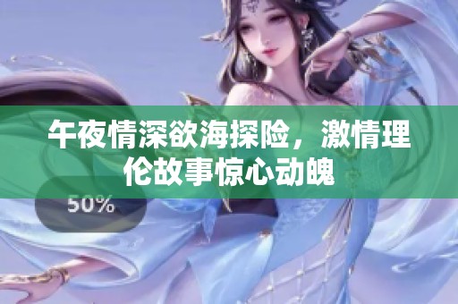 午夜情深欲海探險，激情理倫故事驚心動魄