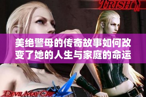 美絕警母的傳奇故事如何改變了她的人生與家庭的命運