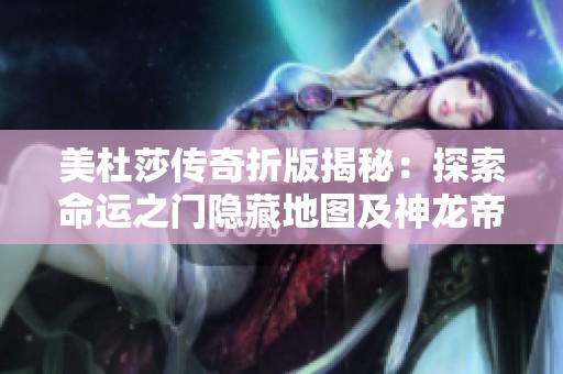 美杜莎傳奇折版揭秘：探索命運之門隱藏地圖及神龍帝國七龍珠的秘密