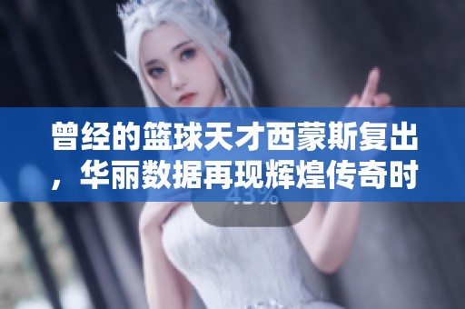 曾經(jīng)的籃球天才西蒙斯復(fù)出，華麗數(shù)據(jù)再現(xiàn)輝煌傳奇時(shí)刻