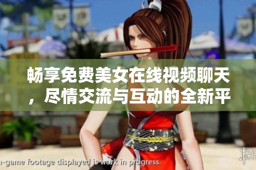 暢享免費美女在線視頻聊天，盡情交流與互動的全新平臺