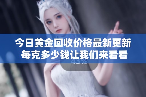 今日黃金回收價(jià)格最新更新 每克多少錢讓我們來看看市場(chǎng)動(dòng)態(tài)
