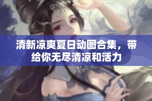 清新涼爽夏日動(dòng)圖合集，帶給你無(wú)盡清涼和活力