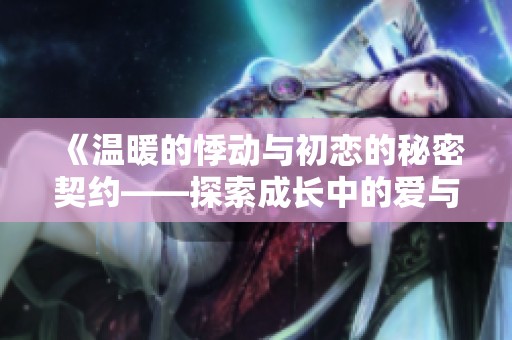 《溫暖的悸動與初戀的秘密契約——探索成長中的愛與自我》