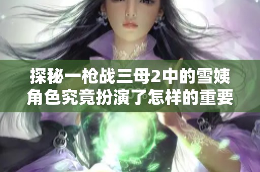 探秘一槍戰(zhàn)三母2中的雪姨角色究竟扮演了怎樣的重要角色