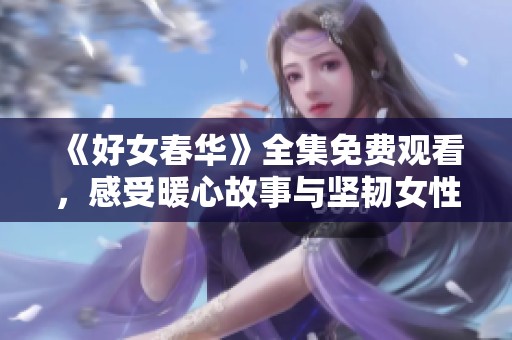 《好女春華》全集免費觀看，感受暖心故事與堅韌女性的力量
