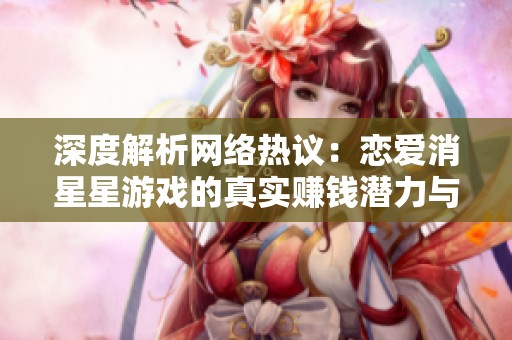 深度解析網(wǎng)絡(luò)熱議：戀愛(ài)消星星游戲的真實(shí)賺錢(qián)潛力與真相揭秘