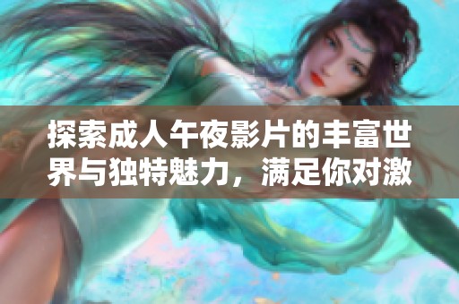 探索成人午夜影片的豐富世界與獨特魅力，滿足你對激情的渴望和好奇心