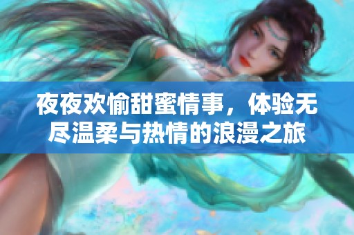 夜夜歡愉甜蜜情事，體驗(yàn)無(wú)盡溫柔與熱情的浪漫之旅