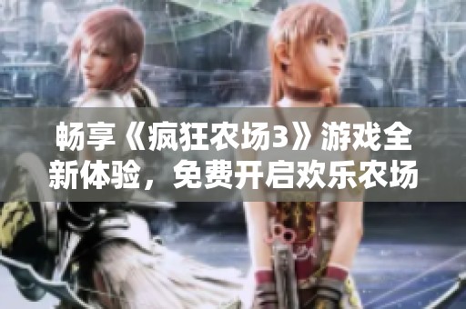 暢享《瘋狂農(nóng)場3》游戲全新體驗(yàn)，免費(fèi)開啟歡樂農(nóng)場之旅