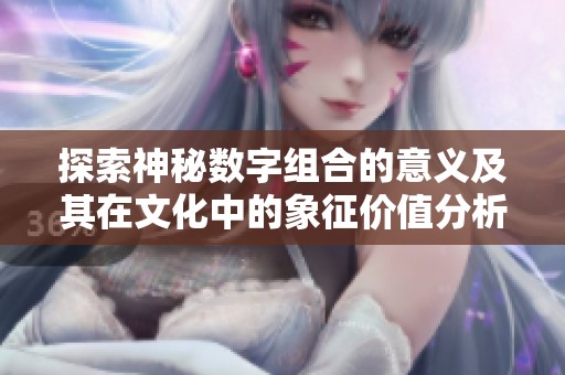 探索神秘?cái)?shù)字組合的意義及其在文化中的象征價(jià)值分析