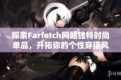 探索Farfetch網(wǎng)站獨(dú)特時(shí)尚單品，開拓你的個(gè)性穿搭風(fēng)格與選擇