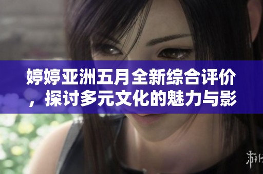 婷婷亞洲五月全新綜合評(píng)價(jià)，探討多元文化的魅力與影響