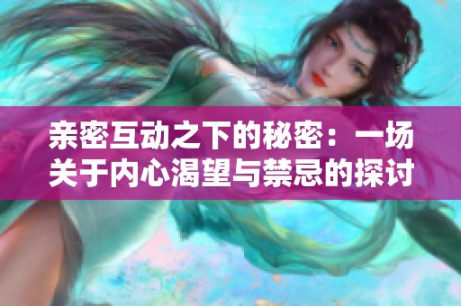 親密互動之下的秘密：一場關(guān)于內(nèi)心渴望與禁忌的探討