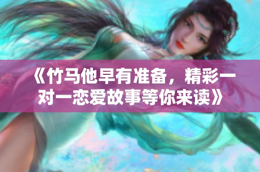 《竹馬他早有準(zhǔn)備，精彩一對一戀愛故事等你來讀》