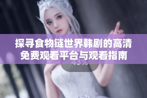 探尋食物鏈?zhǔn)澜珥n劇的高清免費觀看平臺與觀看指南