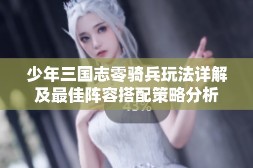 少年三國志零騎兵玩法詳解及最佳陣容搭配策略分析