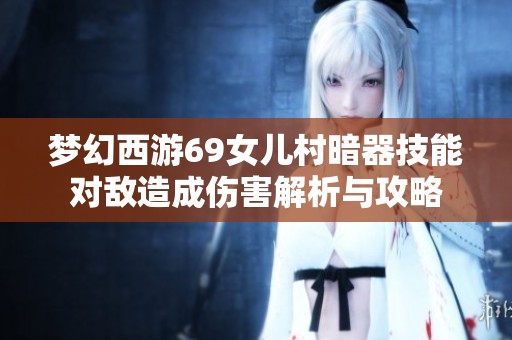 夢幻西游69女兒村暗器技能對敵造成傷害解析與攻略