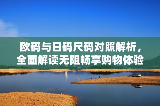 歐碼與日碼尺碼對照解析，全面解讀無阻暢享購物體驗