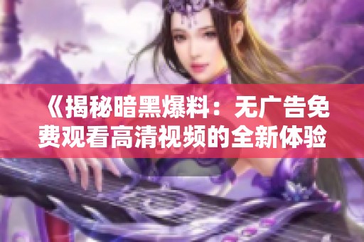 《揭秘暗黑爆料：無廣告免費觀看高清視頻的全新體驗》