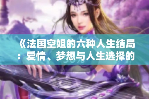 《法國空姐的六種人生結(jié)局：愛情、夢想與人生選擇的交織》