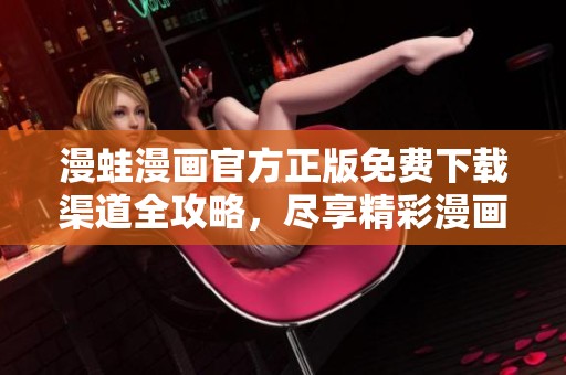 漫蛙漫畫(huà)官方正版免費(fèi)下載渠道全攻略，盡享精彩漫畫(huà)世界