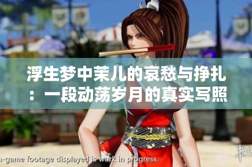 浮生夢(mèng)中茉?xún)旱陌С钆c掙扎：一段動(dòng)蕩歲月的真實(shí)寫(xiě)照