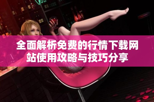 全面解析免費(fèi)的行情下載網(wǎng)站使用攻略與技巧分享