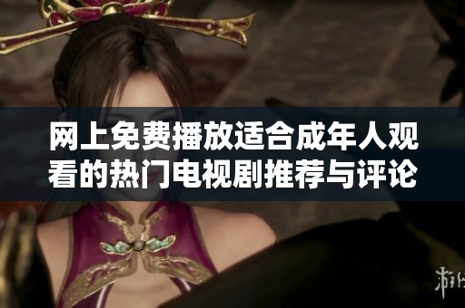 網(wǎng)上免費播放適合成年人觀看的熱門電視劇推薦與評論