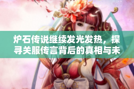 爐石傳說(shuō)繼續(xù)發(fā)光發(fā)熱，探尋關(guān)服傳言背后的真相與未來(lái)發(fā)展