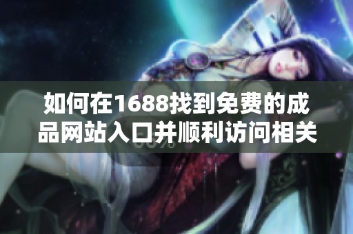 如何在1688找到免費(fèi)的成品網(wǎng)站入口并順利訪問相關(guān)資源