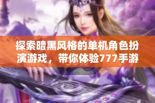 探索暗黑風(fēng)格的單機(jī)角色扮演游戲，帶你體驗(yàn)777手游的魅力和樂(lè)趣