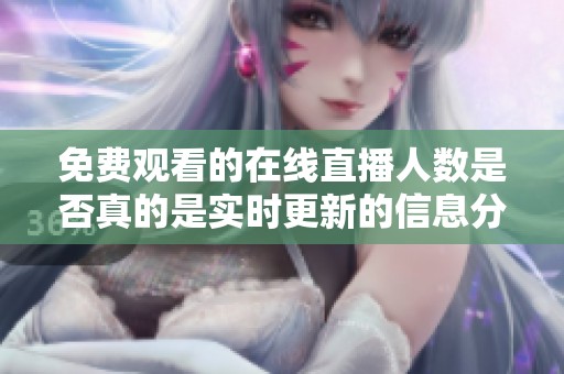 免費(fèi)觀看的在線直播人數(shù)是否真的是實(shí)時(shí)更新的信息分析