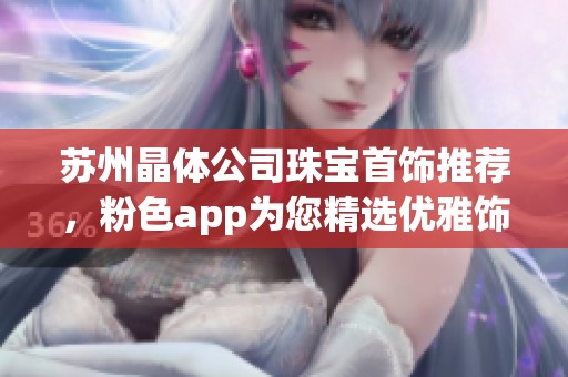 蘇州晶體公司珠寶首飾推薦，粉色app為您精選優(yōu)雅飾品選擇