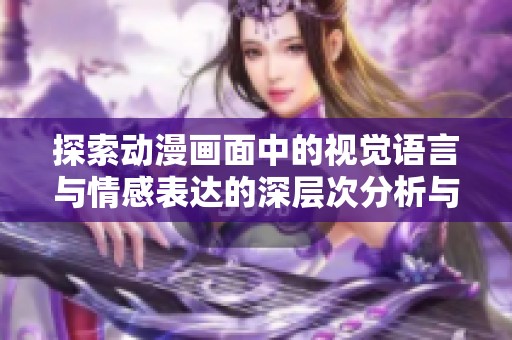 探索動(dòng)漫畫(huà)面中的視覺(jué)語(yǔ)言與情感表達(dá)的深層次分析與解讀