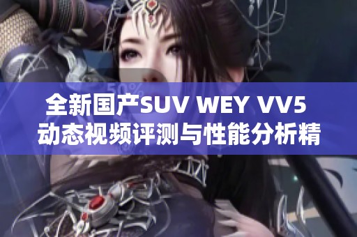 全新國(guó)產(chǎn)SUV WEY VV5 動(dòng)態(tài)視頻評(píng)測(cè)與性能分析精彩呈現(xiàn) 全新國(guó)產(chǎn)SUV WEY VV5 動(dòng)態(tài)視頻評(píng)測(cè)與性能分析精彩呈現(xiàn)