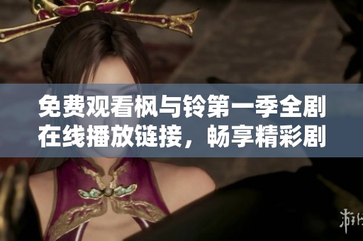 免費(fèi)觀看楓與鈴第一季全劇在線播放鏈接，暢享精彩劇情與角色互動(dòng)