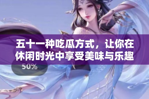 五十一種吃瓜方式，讓你在休閑時光中享受美味與樂趣