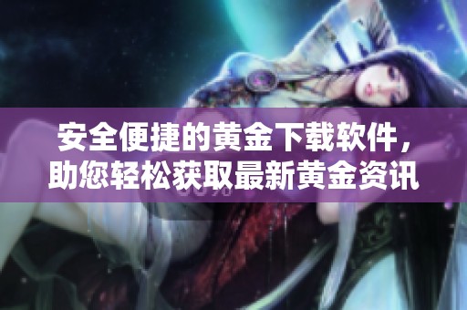 安全便捷的黃金下載軟件，助您輕松獲取最新黃金資訊與行情分析