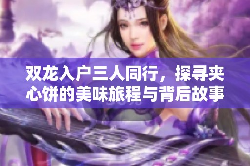 雙龍入戶三人同行，探尋夾心餅的美味旅程與背后故事