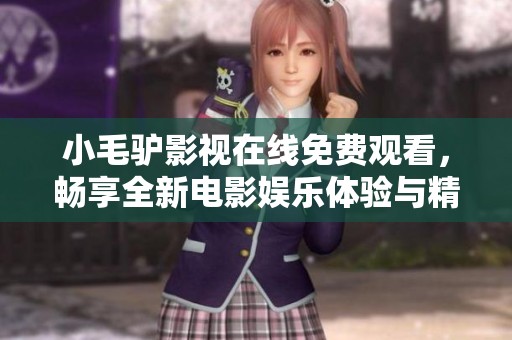 小毛驢影視在線免費(fèi)觀看，暢享全新電影娛樂體驗(yàn)與精彩內(nèi)容