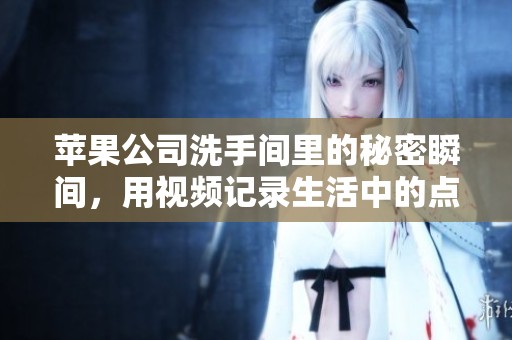 蘋果公司洗手間里的秘密瞬間，用視頻記錄生活中的點滴樂趣