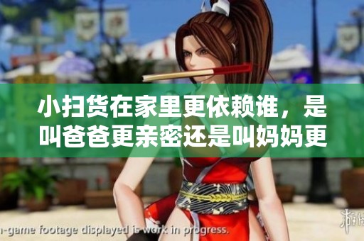 小掃貨在家里更依賴誰(shuí)，是叫爸爸更親密還是叫媽媽更有安全感