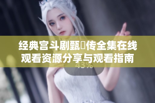 經(jīng)典宮斗劇甄嬛傳全集在線觀看資源分享與觀看指南