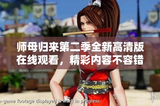 師母歸來第二季全新高清版在線觀看，精彩內(nèi)容不容錯過！