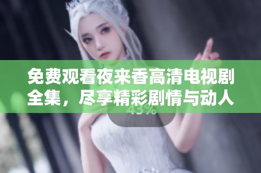 免費觀看夜來香高清電視劇全集，盡享精彩劇情與動人故事