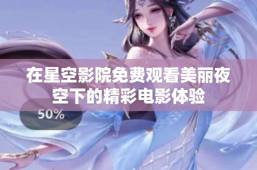 在星空影院免費觀看美麗夜空下的精彩電影體驗