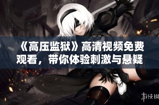 《高壓監(jiān)獄》高清視頻免費(fèi)觀看，帶你體驗(yàn)刺激與懸疑的故事情節(jié)！